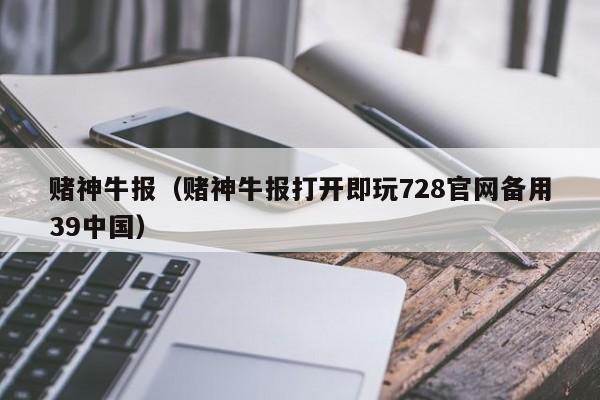 赌神牛报（赌神牛报打开即玩728官网备用39中国）