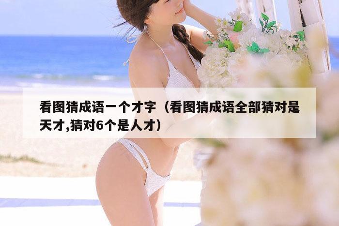 看图猜成语一个才字（看图猜成语全部猜对是天才,猜对6个是人才）