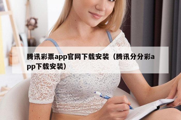 腾讯彩票app官网下载安装（腾讯分分彩app下载安装）